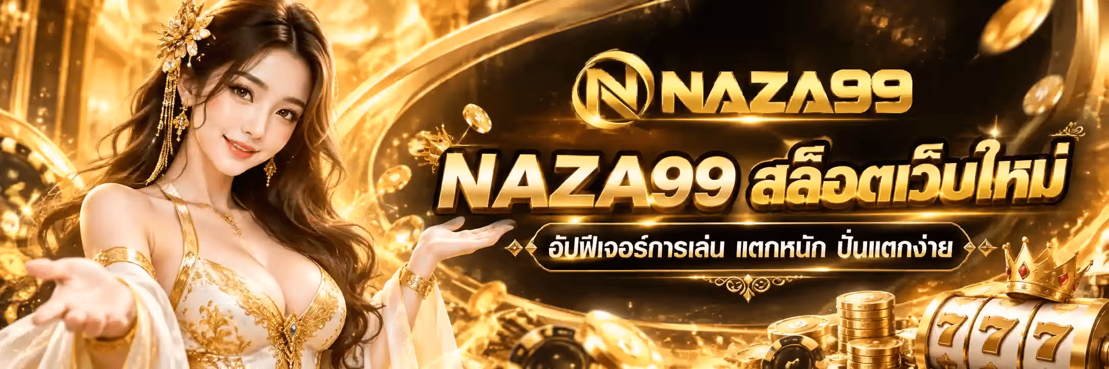 แบนเนอร์ NAZA99 ฉากสีทองอร่ามบนพื้นดำ มีวงรีแสงทองขนาดใหญ่พาดกลางภาพ พร้อมเหรียญทองและเกล็ดแสงลอยกระจายทั่วทั้งภาพ ด้านซ้ายเป็นหญิงสาวผมยาวสีน้ำตาลยิ้ม ประดับดอกไม้ทองที่ผมและสวมต่างหูทองยาว ใส่ชุดสีขาวปักลายทอง แบมือขวาหงายขึ้นมาเชิญชวน กลางภาพค่อนไปทางขวาเป็นโลโก้ NAZA99 สีทองพร้อมสัญลักษณ์ตัว N ในวงกลม ใต้ลงมาเป็นตัวอักษรสามมิติสีทองขนาดใหญ่ว่า NAZA99 สล็อตเว็บใหม่ และบรรทัดล่างสุดอยู่ในกรอบสีดำขอบทองว่า อัปฟีเจอร์การเล่น แตกหนัก ปั่นแตกง่าย มุมขวาล่างเป็นวงล้อสล็อตเลข 777 สวมมงกุฎทองประดับพลอยแดง ข้างกองเหรียญทองและชิปคาสิโน
